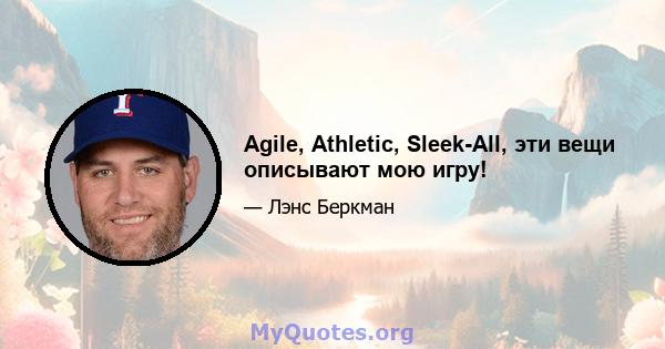 Agile, Athletic, Sleek-All, эти вещи описывают мою игру!