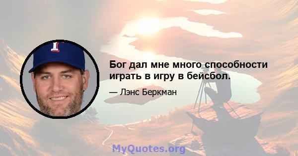 Бог дал мне много способности играть в игру в бейсбол.