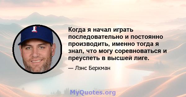 Когда я начал играть последовательно и постоянно производить, именно тогда я знал, что могу соревноваться и преуспеть в высшей лиге.