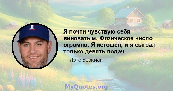 Я почти чувствую себя виноватым. Физическое число огромно. Я истощен, и я сыграл только девять подач.