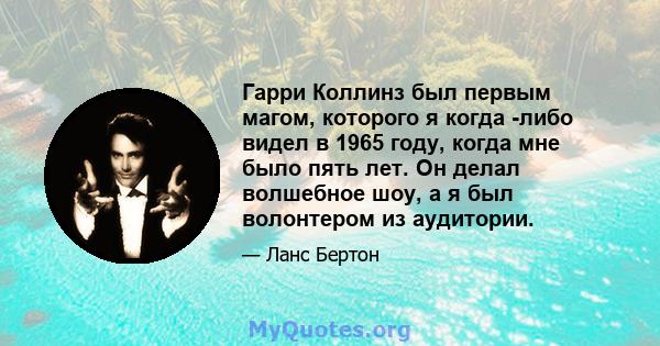 Гарри Коллинз был первым магом, которого я когда -либо видел в 1965 году, когда мне было пять лет. Он делал волшебное шоу, а я был волонтером из аудитории.