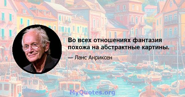 Во всех отношениях фантазия похожа на абстрактные картины.