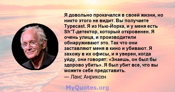 Я довольно прокачался в своей жизни, но никто этого не видит. Вы получаете Typecast. Я из Нью-Йорка, и у меня есть Sh*T-детектор, который откровенен. Я очень улица, и производители обнаруживают это. Так что они