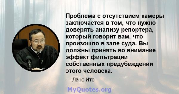 Проблема с отсутствием камеры заключается в том, что нужно доверять анализу репортера, который говорит вам, что произошло в зале суда. Вы должны принять во внимание эффект фильтрации собственных предубеждений этого