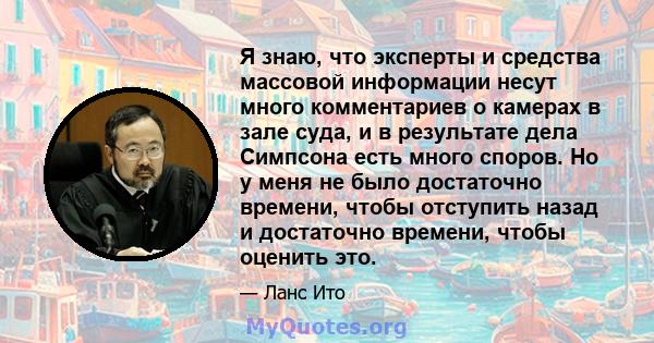 Я знаю, что эксперты и средства массовой информации несут много комментариев о камерах в зале суда, и в результате дела Симпсона есть много споров. Но у меня не было достаточно времени, чтобы отступить назад и