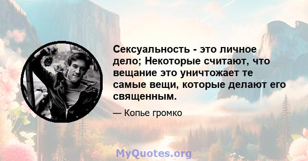 Сексуальность - это личное дело; Некоторые считают, что вещание это уничтожает те самые вещи, которые делают его священным.