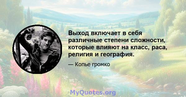 Выход включает в себя различные степени сложности, которые влияют на класс, раса, религия и география.