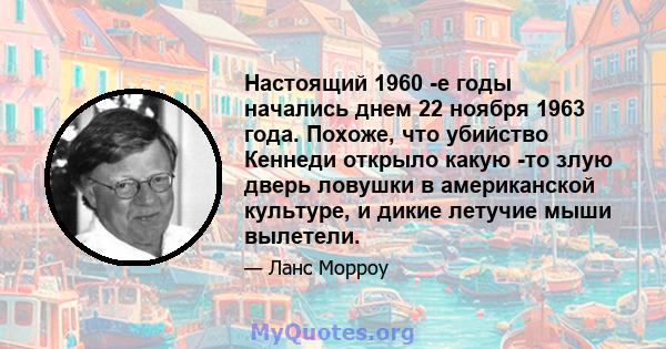 Настоящий 1960 -е годы начались днем ​​22 ноября 1963 года. Похоже, что убийство Кеннеди открыло какую -то злую дверь ловушки в американской культуре, и дикие летучие мыши вылетели.