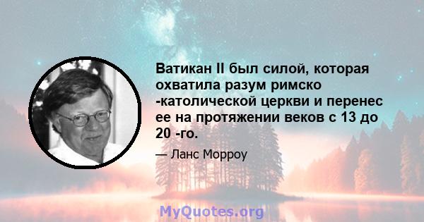 Ватикан II был силой, которая охватила разум римско -католической церкви и перенес ее на протяжении веков с 13 до 20 -го.