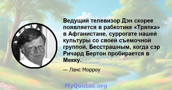 Ведущий телевизор Дэн скорее появляется в рабкотике «Тряпка» в Афганистане, суррогате нашей культуры со своей съемочной группой, Бесстрашным, когда сэр Ричард Бертон пробирается в Мекку.