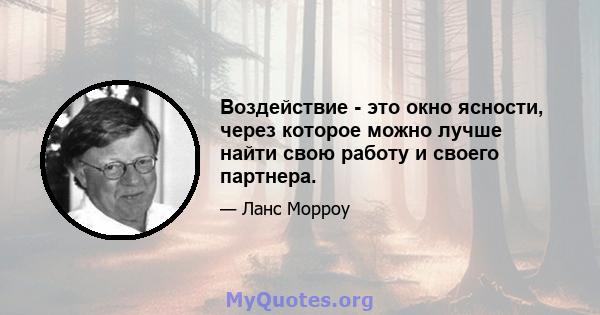 Воздействие - это окно ясности, через которое можно лучше найти свою работу и своего партнера.