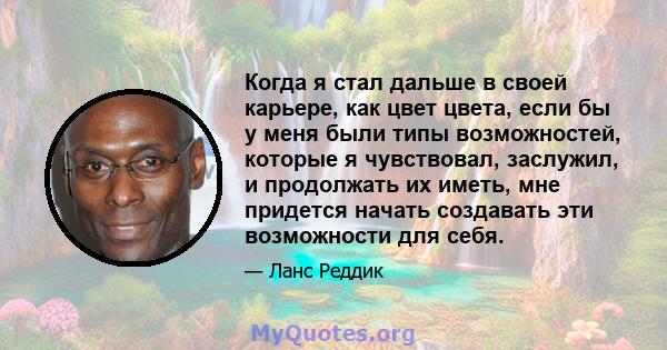 Когда я стал дальше в своей карьере, как цвет цвета, если бы у меня были типы возможностей, которые я чувствовал, заслужил, и продолжать их иметь, мне придется начать создавать эти возможности для себя.