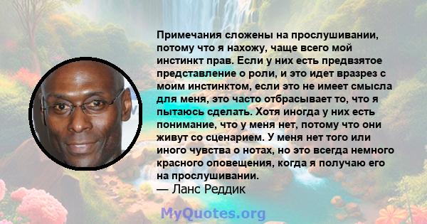 Примечания сложены на прослушивании, потому что я нахожу, чаще всего мой инстинкт прав. Если у них есть предвзятое представление о роли, и это идет вразрез с моим инстинктом, если это не имеет смысла для меня, это часто 