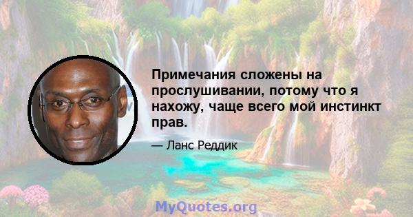 Примечания сложены на прослушивании, потому что я нахожу, чаще всего мой инстинкт прав.