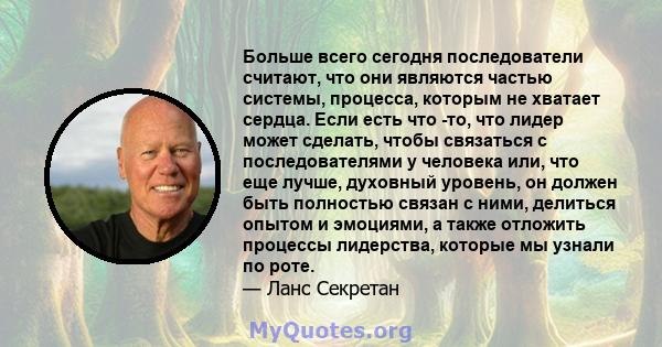 Больше всего сегодня последователи считают, что они являются частью системы, процесса, которым не хватает сердца. Если есть что -то, что лидер может сделать, чтобы связаться с последователями у человека или, что еще