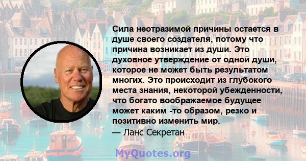 Сила неотразимой причины остается в душе своего создателя, потому что причина возникает из души. Это духовное утверждение от одной души, которое не может быть результатом многих. Это происходит из глубокого места