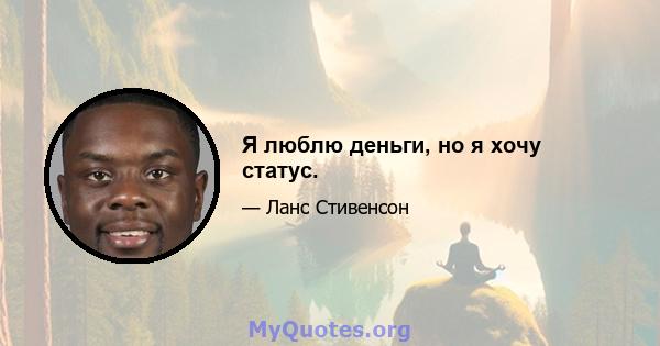 Я люблю деньги, но я хочу статус.