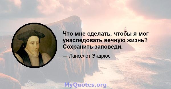 Что мне сделать, чтобы я мог унаследовать вечную жизнь? Сохранить заповеди.