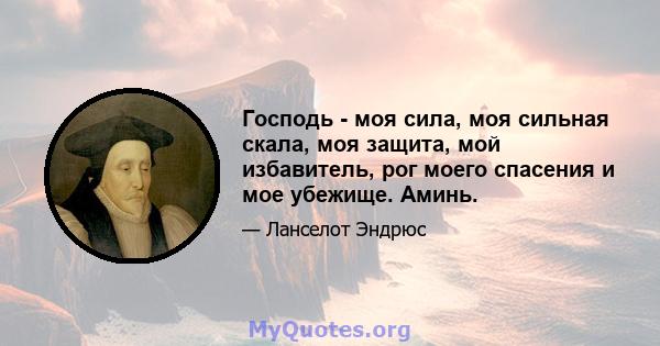 Господь - моя сила, моя сильная скала, моя защита, мой избавитель, рог моего спасения и мое убежище. Аминь.