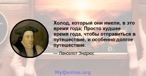 Холод, который они имели, в это время года; Просто худшее время года, чтобы отправиться в путешествие, и особенно долгое путешествие.