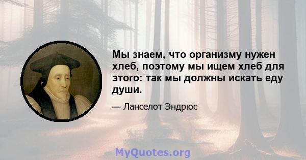 Мы знаем, что организму нужен хлеб, поэтому мы ищем хлеб для этого: так мы должны искать еду души.