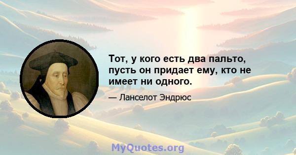 Тот, у кого есть два пальто, пусть он придает ему, кто не имеет ни одного.