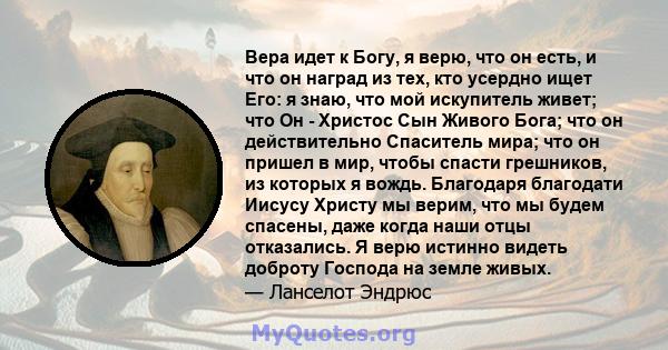 Вера идет к Богу, я верю, что он есть, и что он наград из тех, кто усердно ищет Его: я знаю, что мой искупитель живет; что Он - Христос Сын Живого Бога; что он действительно Спаситель мира; что он пришел в мир, чтобы