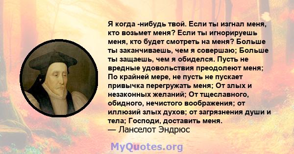 Я когда -нибудь твой. Если ты изгнал меня, кто возьмет меня? Если ты игнорируешь меня, кто будет смотреть на меня? Больше ты заканчиваешь, чем я совершаю; Больше ты защаешь, чем я обиделся. Пусть не вредные удовольствия 