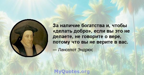 За наличие богатства и, чтобы «делать добро», если вы это не делаете, не говорите о вере, потому что вы не верите в вас.