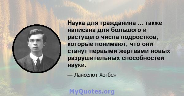 Наука для гражданина ... также написана для большого и растущего числа подростков, которые понимают, что они станут первыми жертвами новых разрушительных способностей науки.