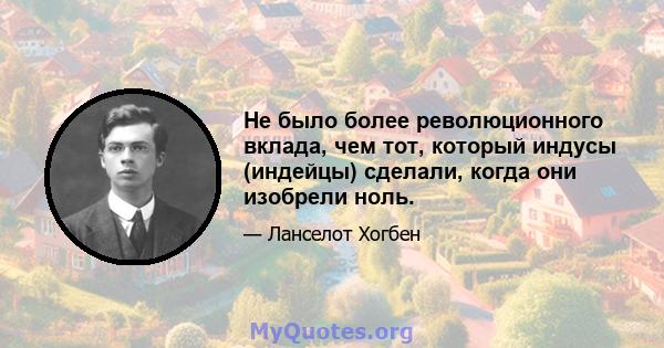 Не было более революционного вклада, чем тот, который индусы (индейцы) сделали, когда они изобрели ноль.