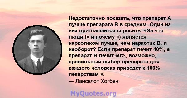 Недостаточно показать, что препарат А лучше препарата В в среднем. Один из них приглашается спросить: «За что люди (« и почему ») является наркотиком лучше, чем наркотик B, и наоборот? Если препарат лечит 40%, а