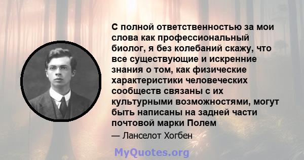 С полной ответственностью за мои слова как профессиональный биолог, я без колебаний скажу, что все существующие и искренние знания о том, как физические характеристики человеческих сообществ связаны с их культурными