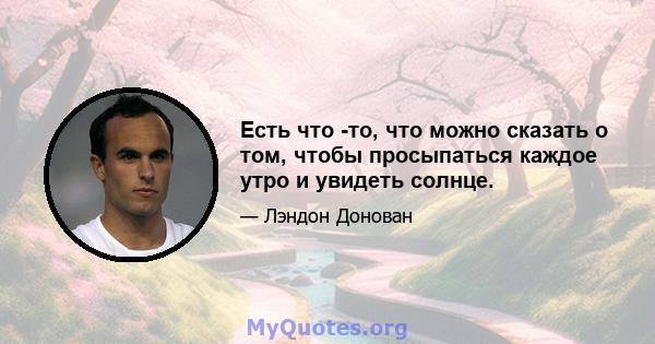 Есть что -то, что можно сказать о том, чтобы просыпаться каждое утро и увидеть солнце.