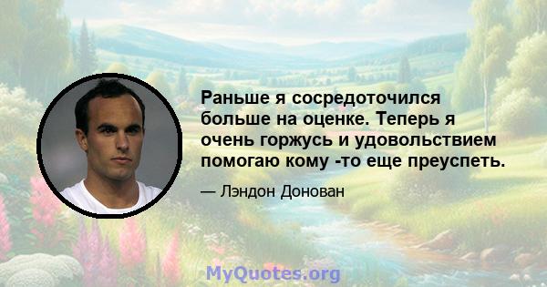 Раньше я сосредоточился больше на оценке. Теперь я очень горжусь и удовольствием помогаю кому -то еще преуспеть.