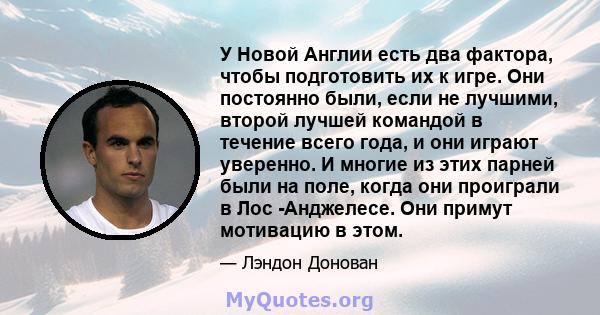 У Новой Англии есть два фактора, чтобы подготовить их к игре. Они постоянно были, если не лучшими, второй лучшей командой в течение всего года, и они играют уверенно. И многие из этих парней были на поле, когда они