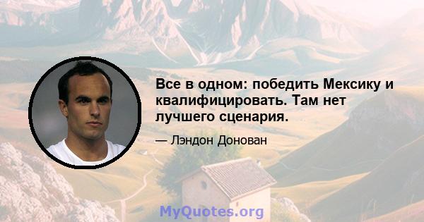 Все в одном: победить Мексику и квалифицировать. Там нет лучшего сценария.