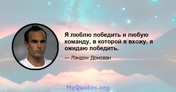 Я люблю победить и любую команду, в которой я вхожу, я ожидаю победить.