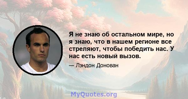 Я не знаю об остальном мире, но я знаю, что в нашем регионе все стреляют, чтобы победить нас. У нас есть новый вызов.