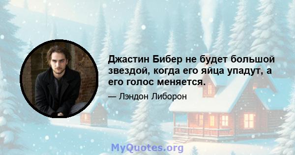 Джастин Бибер не будет большой звездой, когда его яйца упадут, а его голос меняется.