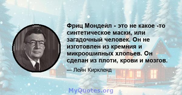 Фриц Мондейл - это не какое -то синтетическое маски, или загадочный человек. Он не изготовлен из кремния и микроошипных хлопьев. Он сделан из плоти, крови и мозгов.