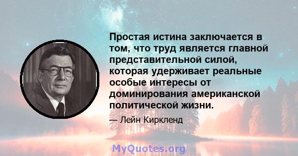 Простая истина заключается в том, что труд является главной представительной силой, которая удерживает реальные особые интересы от доминирования американской политической жизни.