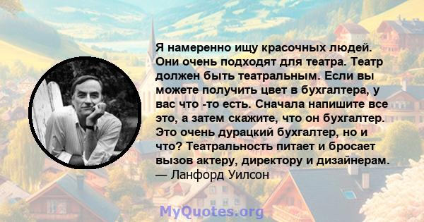 Я намеренно ищу красочных людей. Они очень подходят для театра. Театр должен быть театральным. Если вы можете получить цвет в бухгалтера, у вас что -то есть. Сначала напишите все это, а затем скажите, что он бухгалтер.