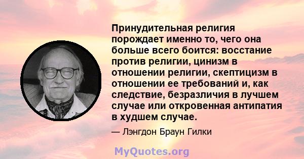 Принудительная религия порождает именно то, чего она больше всего боится: восстание против религии, цинизм в отношении религии, скептицизм в отношении ее требований и, как следствие, безразличия в лучшем случае или