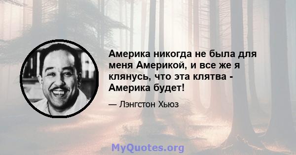 Америка никогда не была для меня Америкой, и все же я клянусь, что эта клятва - Америка будет!