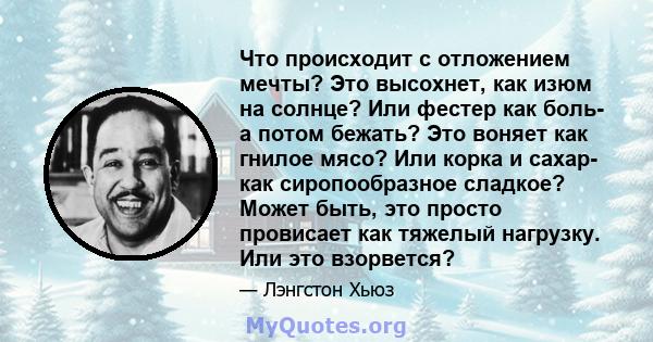 Что происходит с отложением мечты? Это высохнет, как изюм на солнце? Или фестер как боль- а потом бежать? Это воняет как гнилое мясо? Или корка и сахар- как сиропообразное сладкое? Может быть, это просто провисает как