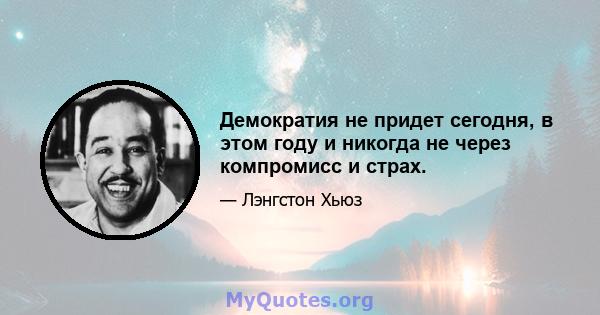 Демократия не придет сегодня, в этом году и никогда не через компромисс и страх.