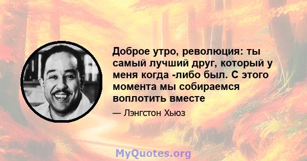 Доброе утро, революция: ты самый лучший друг, который у меня когда -либо был. С этого момента мы собираемся воплотить вместе