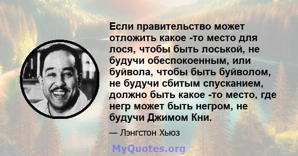 Если правительство может отложить какое -то место для лося, чтобы быть лоськой, не будучи обеспокоенным, или буйвола, чтобы быть буйволом, не будучи сбитым спусканием, должно быть какое -то место, где негр может быть