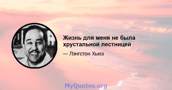 Жизнь для меня не была хрустальной лестницей